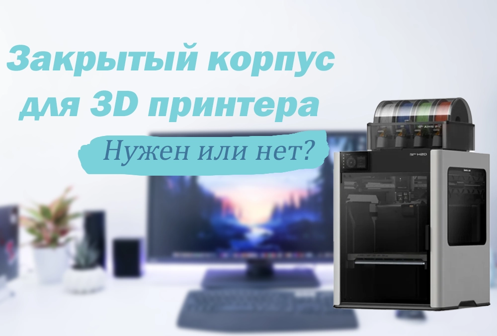 когда нужен 3D-принтер с закрытым корпусом